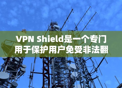 VPN Shield是一个专门用于保护用户免受非法翻墙网站的软件包，旨在为用户提供安全的VPN连接。以下是关于VPN Shield的详细分析