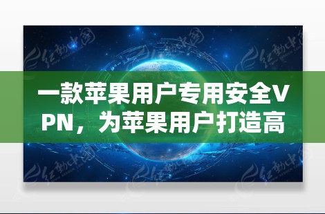 一款苹果用户专用安全VPN，为苹果用户打造高效隐私保护的解决方案