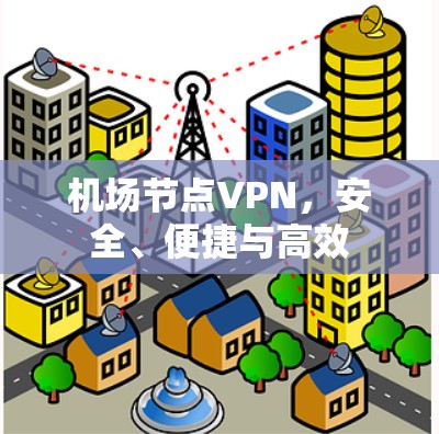 机场节点VPN，安全、便捷与高效