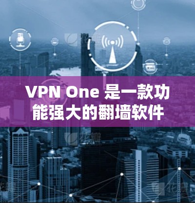 VPN One 是一款功能强大的翻墙软件，支持多种网络类型和翻墙方式，适合个人用户和企业用户。以下是对该软件的详细分析和评估