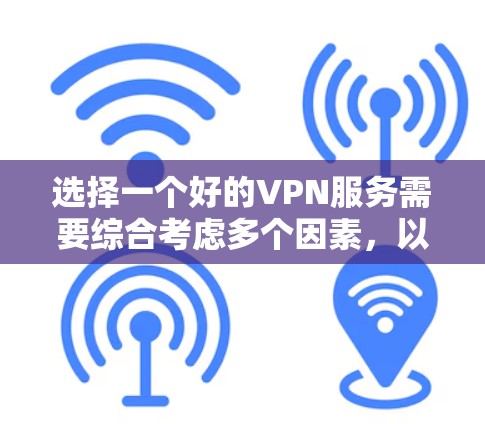 选择一个好的VPN服务需要综合考虑多个因素，以下是一些关键步骤和建议