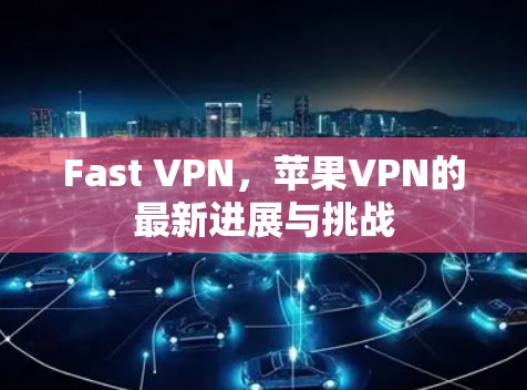 Fast VPN，苹果VPN的最新进展与挑战