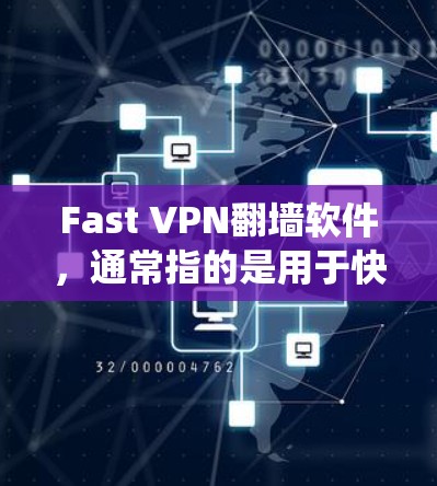 Fast VPN翻墙软件，通常指的是用于快速绕过互联网翻墙的软件。这些软件旨在允许用户访问互联网，而不是绕过翻墙设置。以下是一些常见的Fast VPN翻墙软件，供您参考