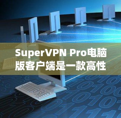 SuperVPN Pro电脑版客户端是一款高性能的VPN服务，专为用户设计，支持复杂的VPN流程，如多设备连接、多用户设置以及局面切换。以下是关于该客户端的详细信息