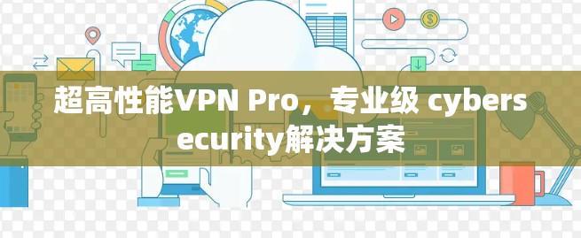 超高性能VPN Pro，专业级 cybersecurity解决方案