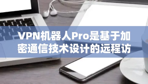 VPN机器人Pro是基于加密通信技术设计的远程访问解决方案，旨在提供一种高效且安全的网络通信方式。以下是关于它的简要介绍