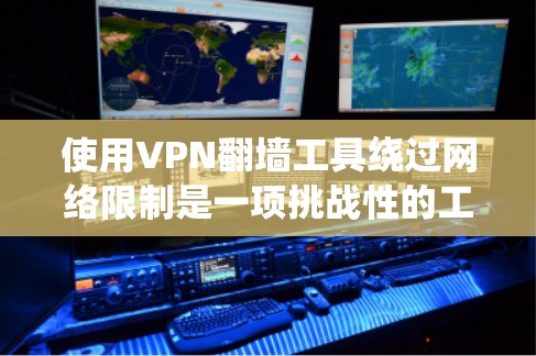使用VPN翻墙工具绕过网络限制是一项挑战性的工作，需要仔细调整配置和谨慎使用。以下是一些步骤和建议，帮助您更好地使用VPN工具