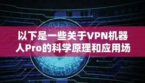 以下是一些关于VPN机器人Pro的科学原理和应用场景的详细信息