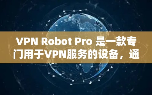 VPN Robot Pro 是一款专门用于VPN服务的设备，通常使用无线网络或移动数据网络进行连接。以下是一些测试VPN Robot Pro 的基本步骤