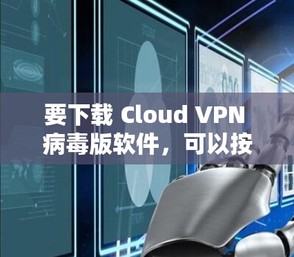 要下载 Cloud VPN 病毒版软件，可以按照以下步骤进行
