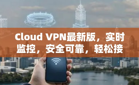 Cloud VPN最新版，实时监控，安全可靠，轻松接入