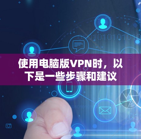 使用电脑版VPN时，以下是一些步骤和建议
