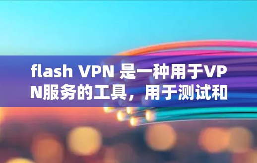 flash VPN 是一种用于VPN服务的工具，用于测试和优化网络连接速度。以下是一些关于 flash VPN 和速度测试的相关信息