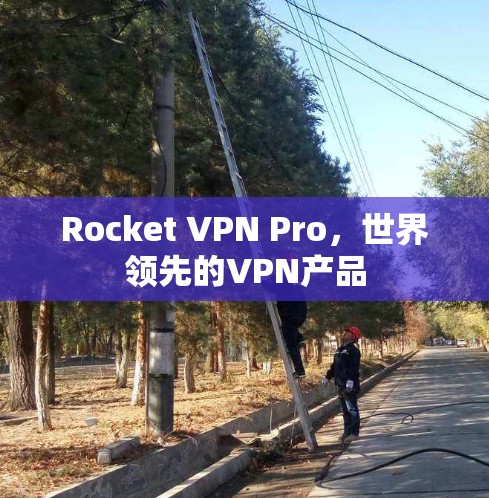 Rocket VPN Pro，世界领先的VPN产品