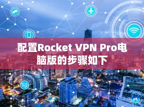 配置Rocket VPN Pro电脑版的步骤如下