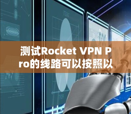 测试Rocket VPN Pro的线路可以按照以下步骤进行