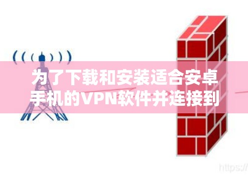 为了下载和安装适合安卓手机的VPN软件并连接到目标服务器，您可以按照以下步骤进行