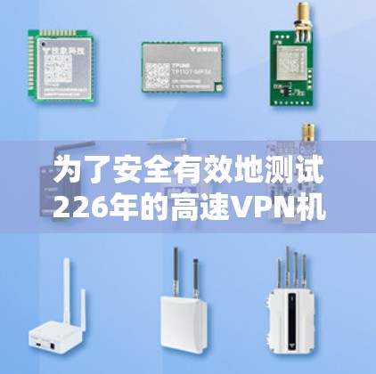 为了安全有效地测试226年的高速VPN机场节点，以下是分步骤的建议