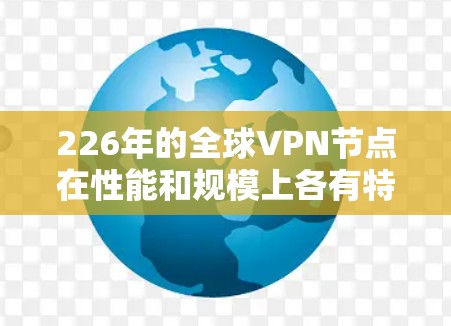 226年的全球VPN节点在性能和规模上各有特点，速度测试结果表明，美国和欧洲是主要的焦点，其他地区则相对落后。以下是详细的分析