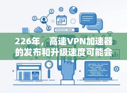 226年，高速VPN加速器的发布和升级速度可能会有所不同，但以下是一些在性能和安全方面表现良好的226年高速VPN加速器推荐，这些加速器通常在226年推出了或在性能上有所提升