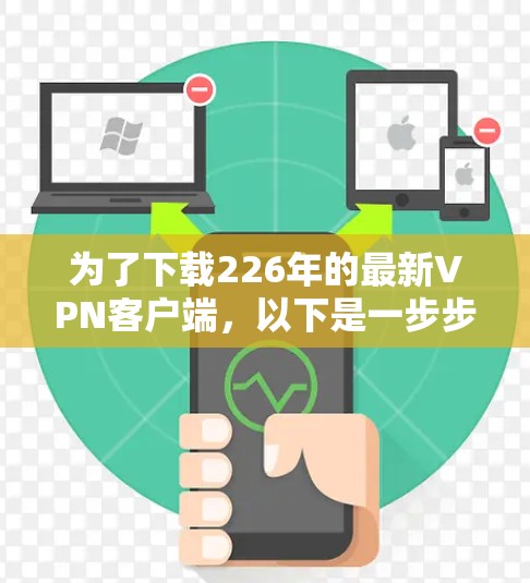 为了下载226年的最新VPN客户端，以下是一步步的建议