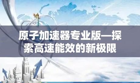 原子加速器专业版—探索高速能效的新极限