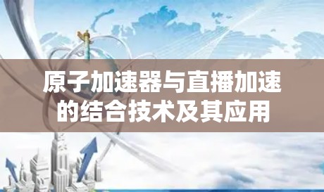 原子加速器与直播加速的结合技术及其应用
