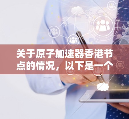 关于原子加速器香港节点的情况，以下是一个结构化的总结