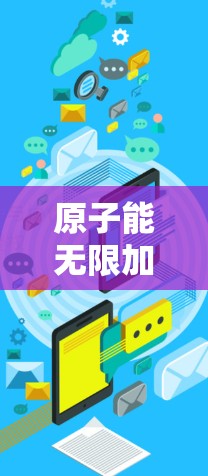 原子能无限加速器技术突破，推动能源革命的新维度
