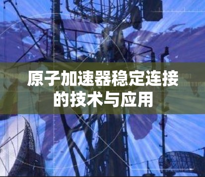 原子加速器稳定连接的技术与应用