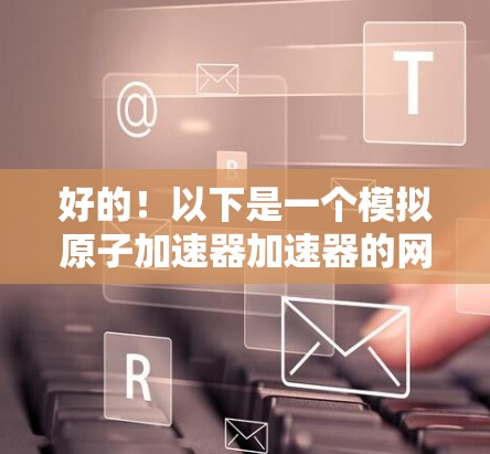 好的！以下是一个模拟原子加速器加速器的网页代码，您可以将其添加到您的网页中。这个加速器模拟了一个粒子在磁场中的加速过程
