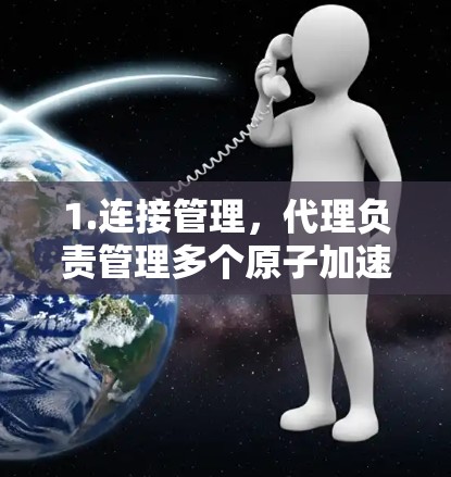 1.连接管理，代理负责管理多个原子加速器之间的网络连接，确保设备之间的通信顺畅