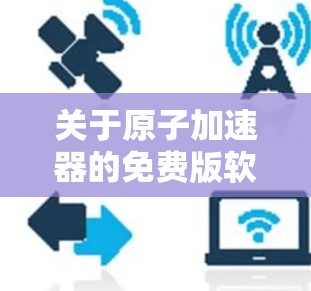 关于原子加速器的免费版软件，以下是几种常见的选择