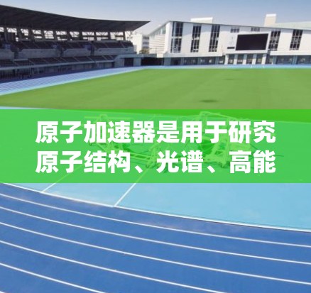 原子加速器是用于研究原子结构、光谱、高能粒子以及核物理等领域的设备。韩国作为全球原子物理的重要国家，在这一领域拥有显著的成就和研究。以下是一些关于韩国原子加速器的详细介绍
