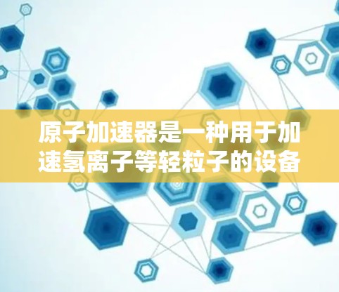 原子加速器是一种用于加速氢离子等轻粒子的设备，常用于粒子物理研究。如果您指的是原子加速器海外网络，以下是一些可能的信息和相关背景