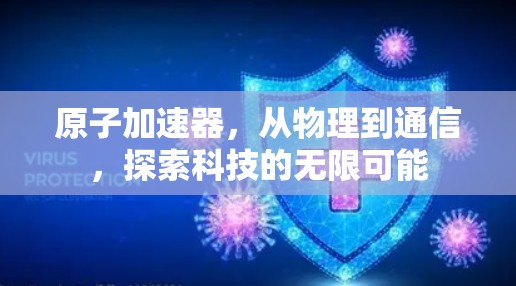 原子加速器，从物理到通信，探索科技的无限可能