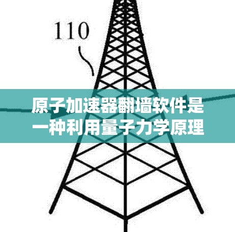 原子加速器翻墙软件是一种利用量子力学原理设计的工具，旨在绕过物理墙在量子系统中存在的障碍，加速电子或粒子的运动。以下是对该概念的详细分析