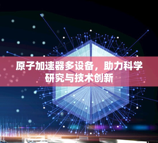原子加速器多设备，助力科学研究与技术创新