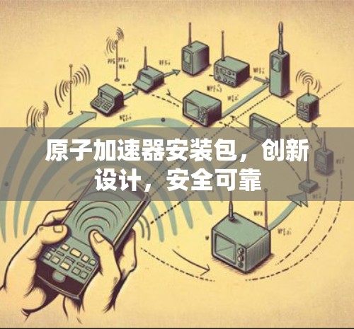 原子加速器安装包，创新设计，安全可靠