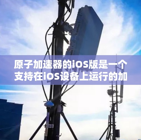 原子加速器的iOS版是一个支持在iOS设备上运行的加速器界面，旨在提供电子加速的功能。以下是对该加速器的详细概述
