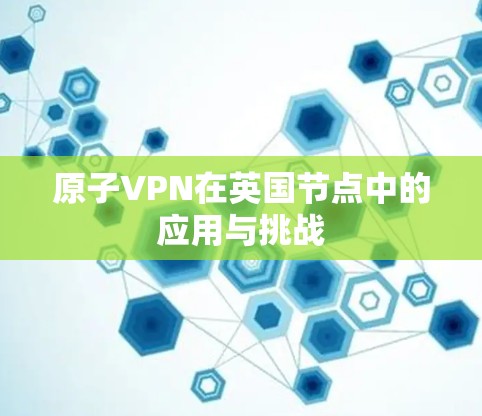 原子VPN在英国节点中的应用与挑战