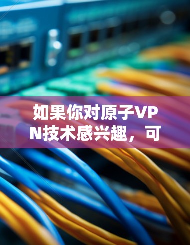 如果你对原子VPN技术感兴趣，可以参考以下内容