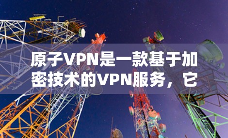 原子VPN是一款基于加密技术的VPN服务，它通过加密数据传输来保障数据的安全性和隐私保护。以下是关于原子VPN数据加密的详细介绍
