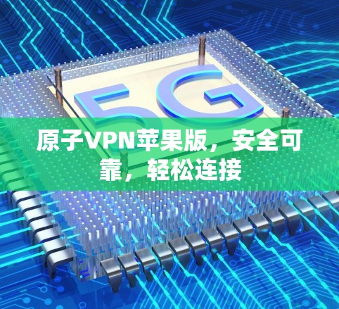 原子VPN苹果版，安全可靠，轻松连接