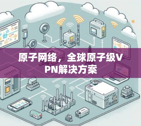 原子网络，全球原子级VPN解决方案