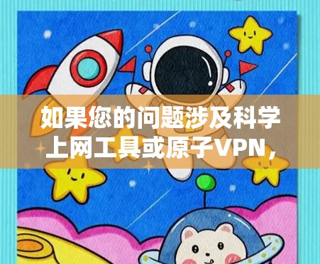 如果您的问题涉及科学上网工具或原子VPN，可能是指如何使用原子VPN进行科学用途的访问。以下是一些可能的解释和步骤