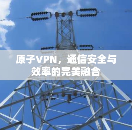 原子VPN，通信安全与效率的完美融合