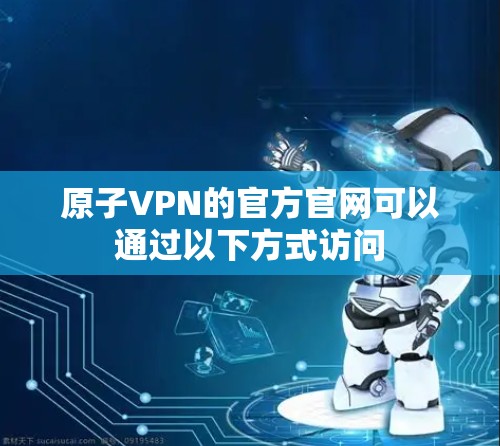 原子VPN的官方官网可以通过以下方式访问