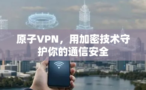 原子VPN，用加密技术守护你的通信安全