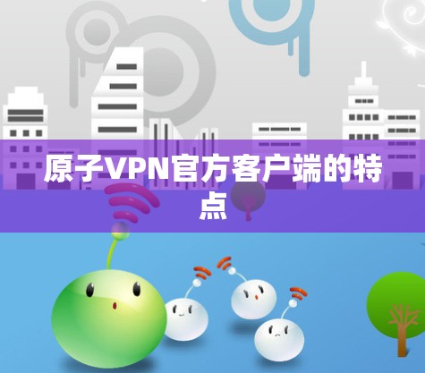 原子VPN官方客户端的特点